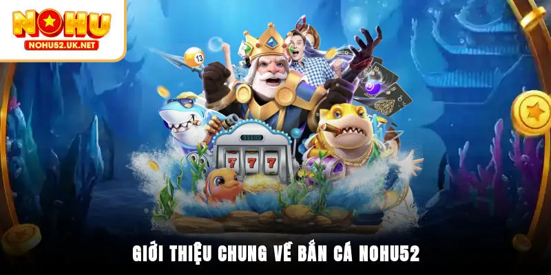 Giới thiệu chung về bắn cá Nohu52